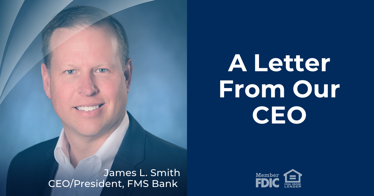A Letter From Our CEO, James L. Smith CEO/President, FMS Bank